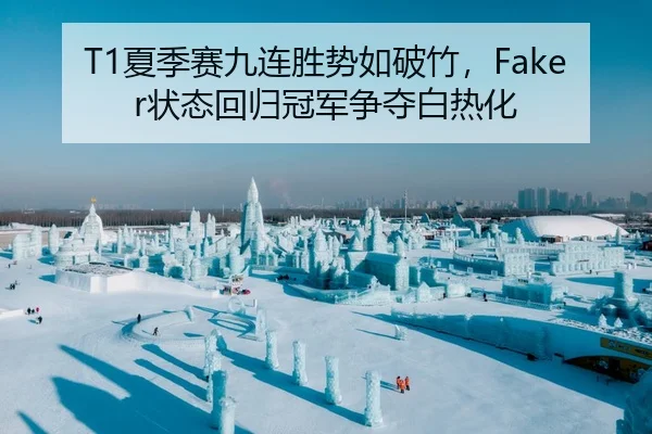 T1夏季赛九连胜势如破竹，Faker状态回归冠军争夺白热化